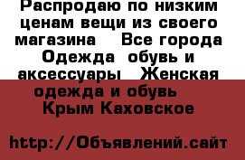 Распродаю по низким ценам вещи из своего магазина  - Все города Одежда, обувь и аксессуары » Женская одежда и обувь   . Крым,Каховское